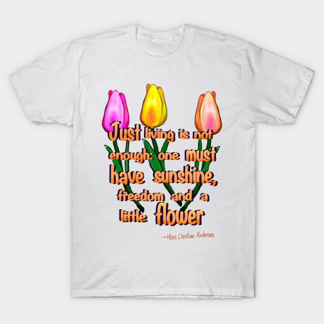 Flowers poem Just living Is not enough one must have sunshine, freedom and a little flower Quote from Hans Christian Anderson T-Shirt by Artonmytee